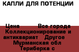 КАПЛИ ДЛЯ ПОТЕНЦИИ  › Цена ­ 990 - Все города Коллекционирование и антиквариат » Другое   . Мурманская обл.,Териберка с.